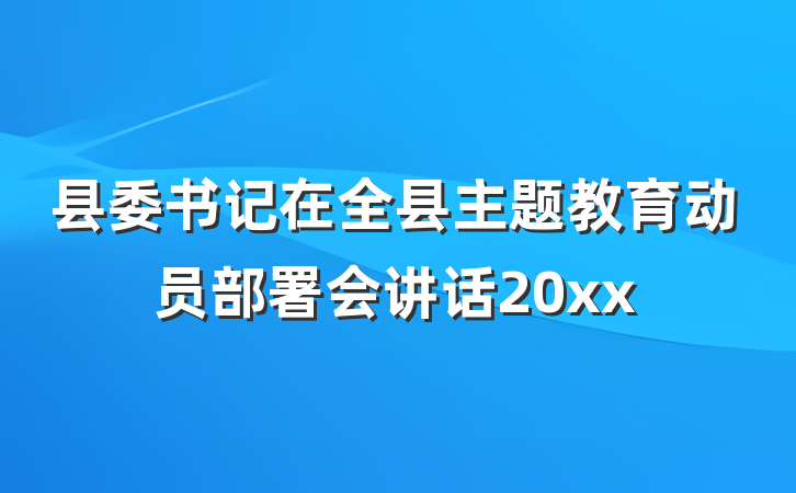县委书记在全县主题教育动员部署会讲话20xx