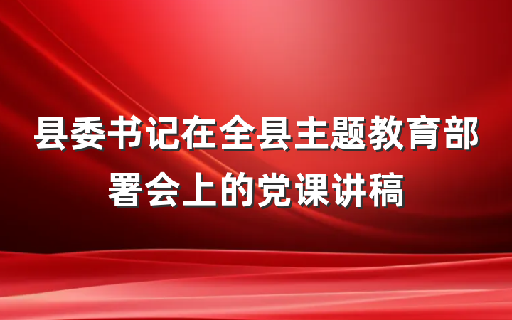 县委书记在全县主题教育部署会上的党课讲稿