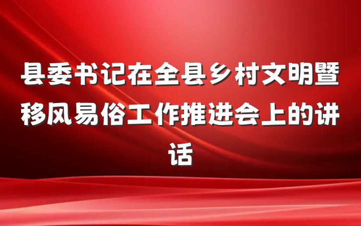 县委书记在全县乡村文明暨移风易俗工作推进会上的讲话