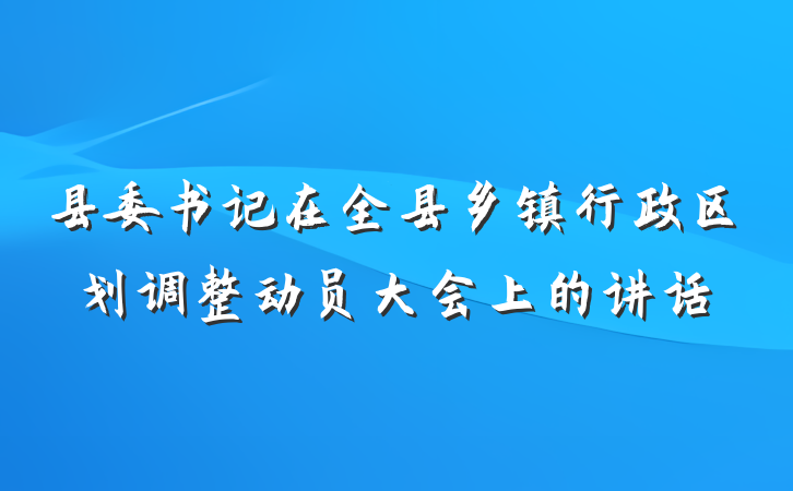 县委书记在全县乡镇行政区划调整动员大会上的讲话