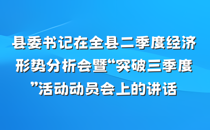 县委书记在全县二季度经济形势分析会暨“突破三季度”活动动员会上的讲话