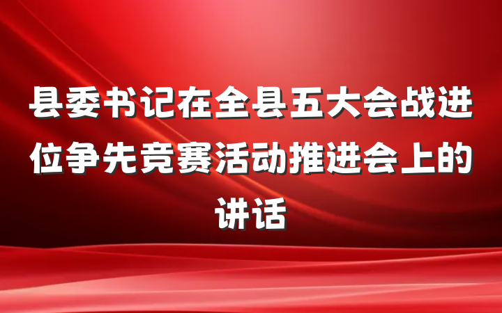 县委书记在全县五大会战进位争先竞赛活动推进会上的讲话