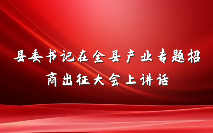 县委书记在全县产业专题招商出征大会上讲话
