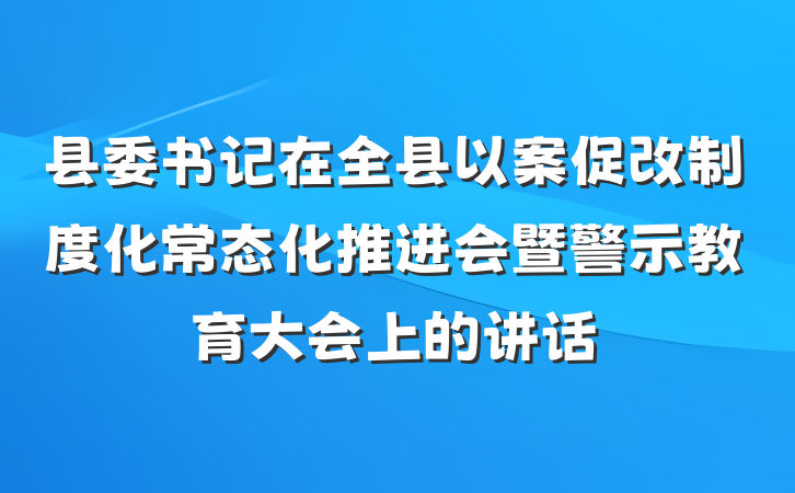县委书记在全县以案促改制度化常态化推进会暨警示教育大会上的讲话