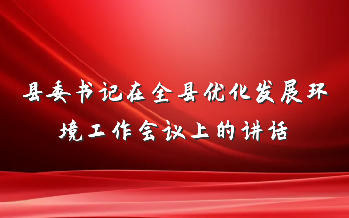 县委书记在全县优化发展环境工作会议上的讲话