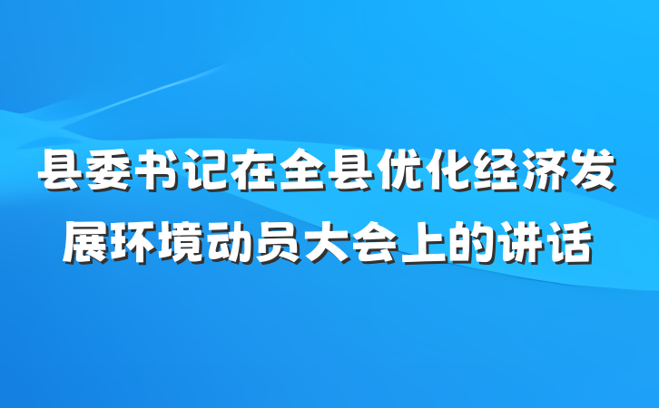 县委书记在全县优化经济发展环境动员大会上的讲话
