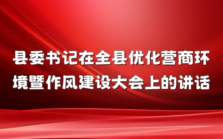 县委书记在全县优化营商环境暨作风建设大会上的讲话