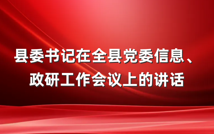 县委书记在全县党委信息、政研工作会议上的讲话