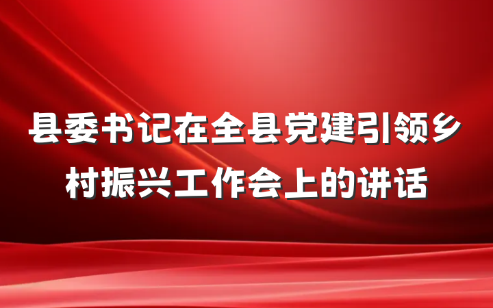 县委书记在全县党建引领乡村振兴工作会上的讲话