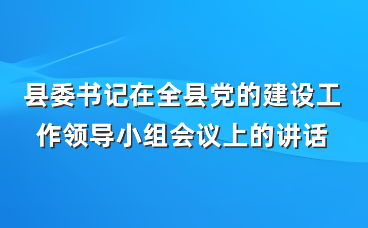 县委书记在全县党的建设工作领导小组会议上的讲话