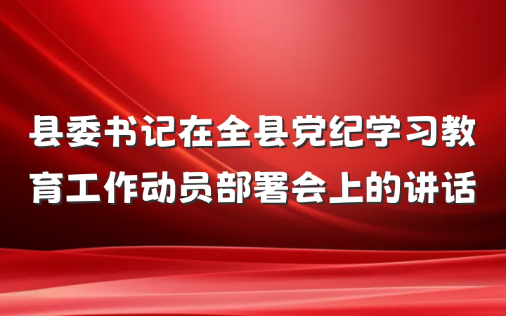 县委书记在全县党纪学习教育工作动员部署会上的讲话