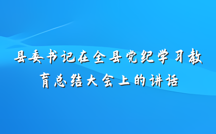 县委书记在全县党纪学习教育总结大会上的讲话
