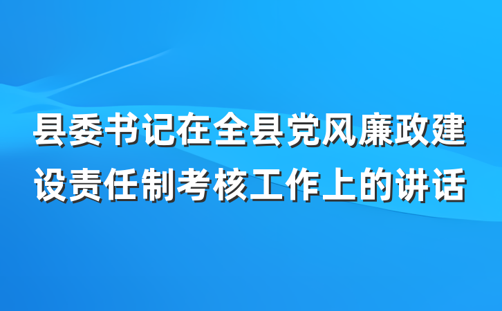 县委书记在全县党风廉政建设责任制考核工作上的讲话