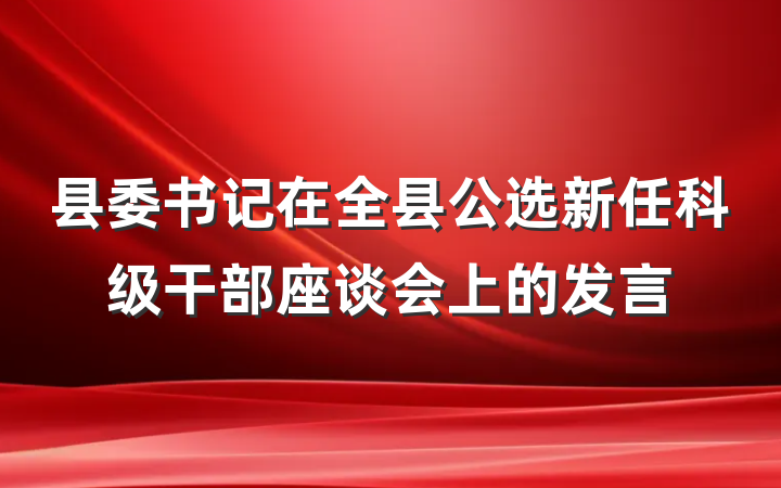 县委书记在全县公选新任科级干部座谈会上的发言