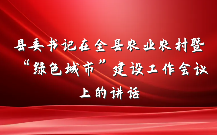 县委书记在全县农业农村暨“绿色城市”建设工作会议上的讲话