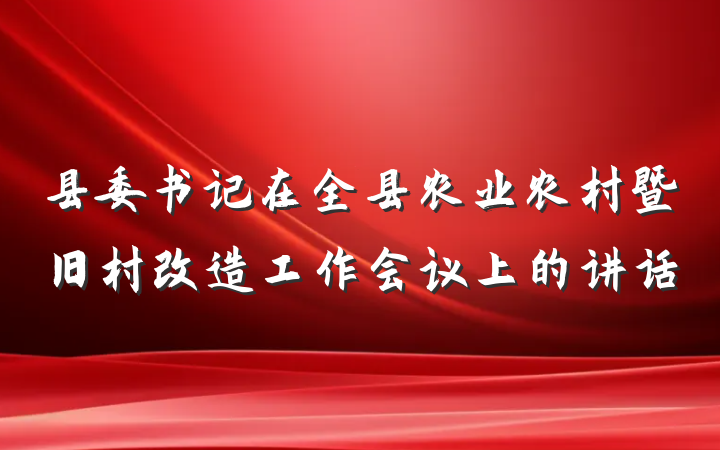 县委书记在全县农业农村暨旧村改造工作会议上的讲话