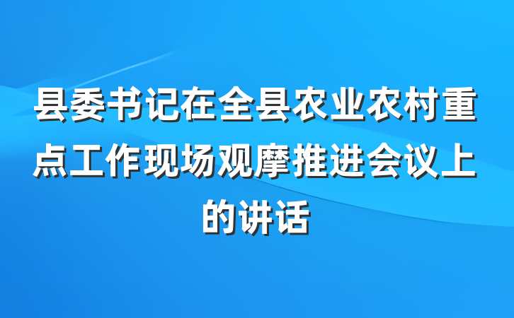 县委书记在全县农业农村重点工作现场观摩推进会议上的讲话