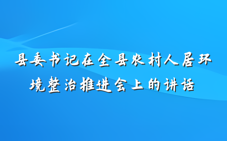 县委书记在全县农村人居环境整治推进会上的讲话