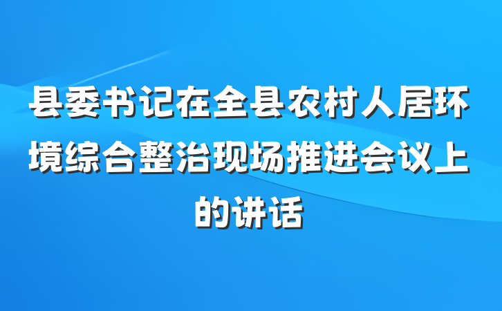 县委书记在全县农村人居环境综合整治现场推进会议上的讲话