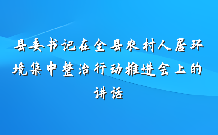 县委书记在全县农村人居环境集中整治行动推进会上的讲话