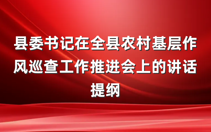 县委书记在全县农村基层作风巡查工作推进会上的讲话提纲
