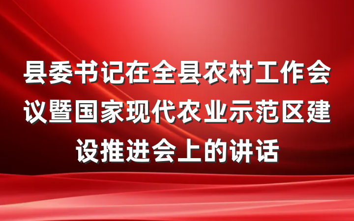 县委书记在全县农村工作会议暨国家现代农业示范区建设推进会上的讲话