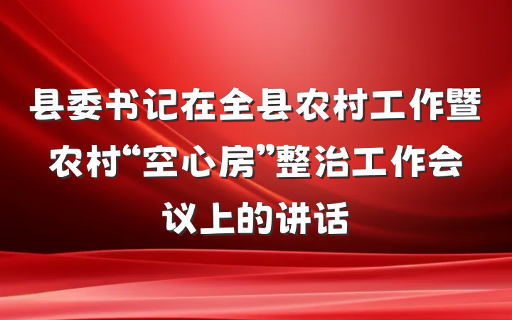 县委书记在全县农村工作暨农村“空心房”整治工作会议上的讲话