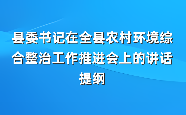 县委书记在全县农村环境综合整治工作推进会上的讲话提纲
