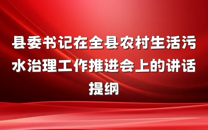 县委书记在全县农村生活污水治理工作推进会上的讲话提纲