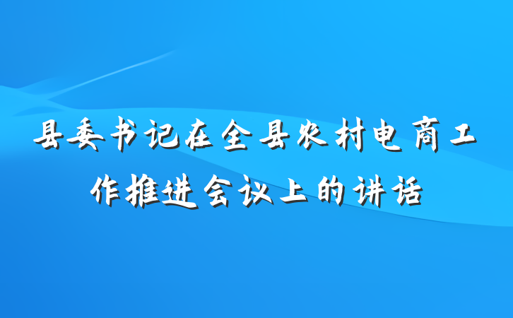 县委书记在全县农村电商工作推进会议上的讲话