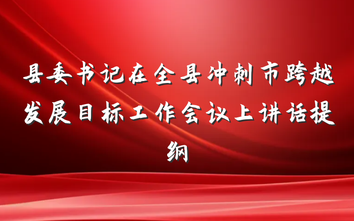 县委书记在全县冲刺市跨越发展目标工作会议上讲话提纲