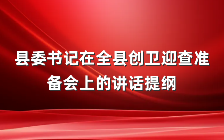 县委书记在全县创卫迎查准备会上的讲话提纲