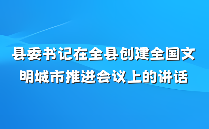 县委书记在全县创建全国文明城市推进会议上的讲话