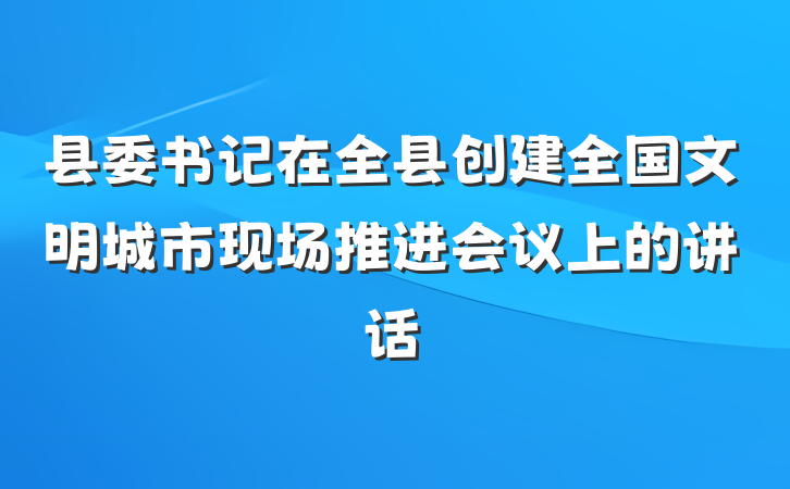 县委书记在全县创建全国文明城市现场推进会议上的讲话