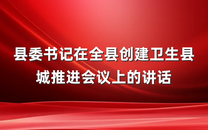县委书记在全县创建卫生县城推进会议上的讲话
