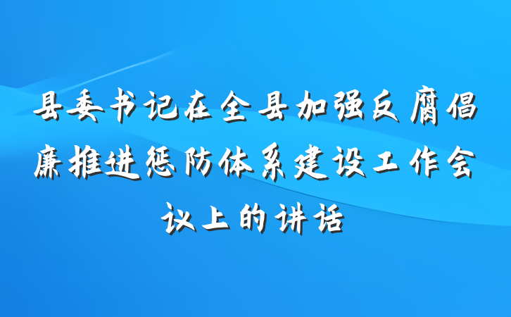 县委书记在全县加强反腐倡廉推进惩防体系建设工作会议上的讲话