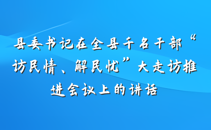 县委书记在全县千名干部“访民情、解民忧”大走访推进会议上的讲话