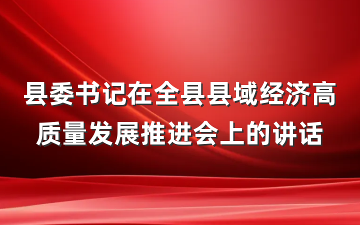 县委书记在全县县域经济高质量发展推进会上的讲话