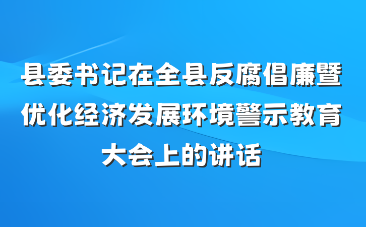 县委书记在全县反腐倡廉暨优化经济发展环境警示教育大会上的讲话