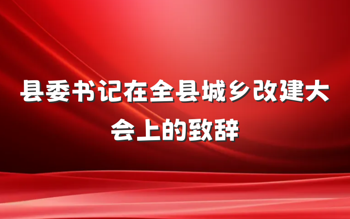 县委书记在全县城乡改建大会上的致辞
