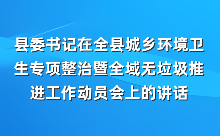 县委书记在全县城乡环境卫生专项整治暨全域无垃圾推进工作动员会上的讲话