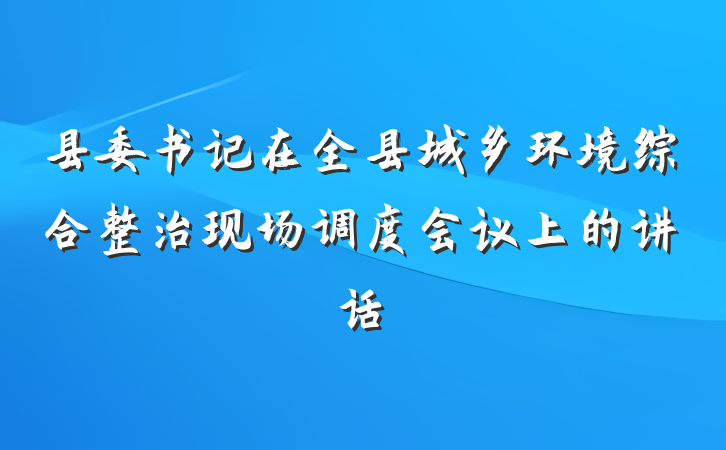 县委书记在全县城乡环境综合整治现场调度会议上的讲话
