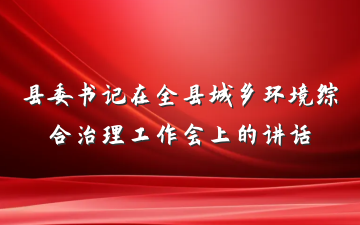 县委书记在全县城乡环境综合治理工作会上的讲话