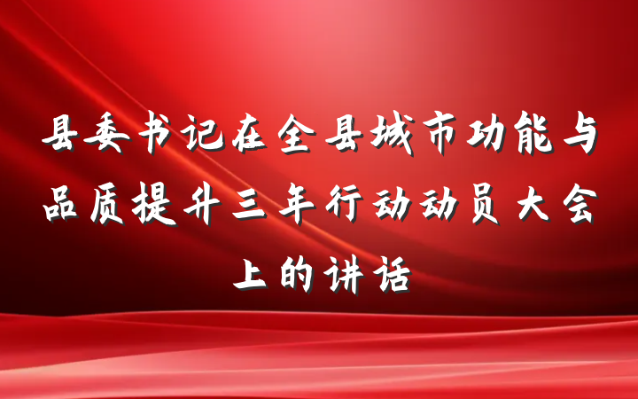 县委书记在全县城市功能与品质提升三年行动动员大会上的讲话