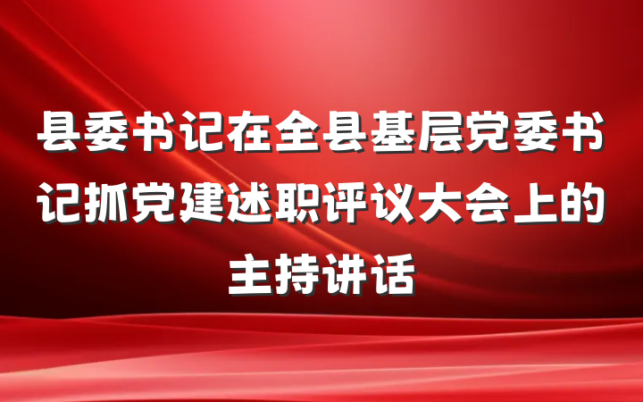 县委书记在全县基层党委书记抓党建述职评议大会上的主持讲话
