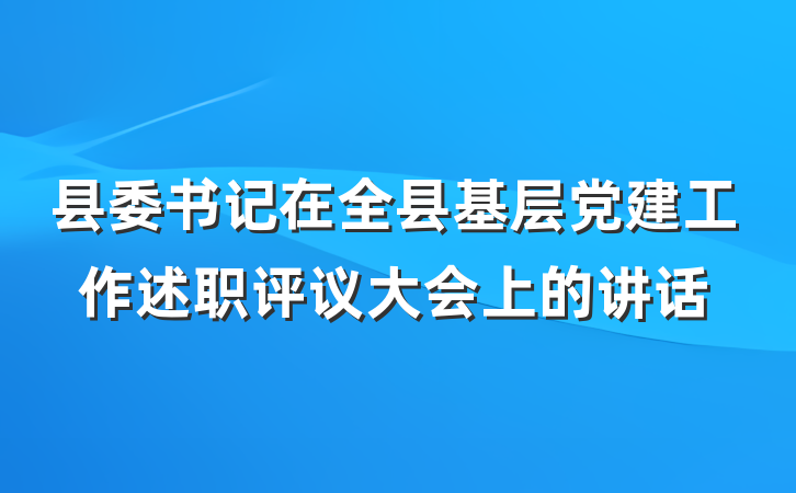 县委书记在全县基层党建工作述职评议大会上的讲话