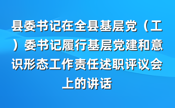 县委书记在全县基层党（工）委书记履行基层党建和意识形态工作责任述职评议会上的讲话