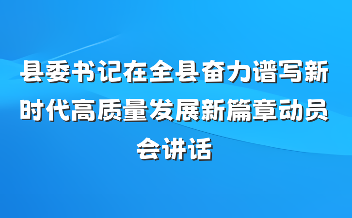 县委书记在全县奋力谱写新时代高质量发展新篇章动员会讲话