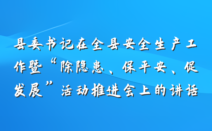 县委书记在全县安全生产工作暨“除隐患、保平安、促发展”活动推进会上的讲话