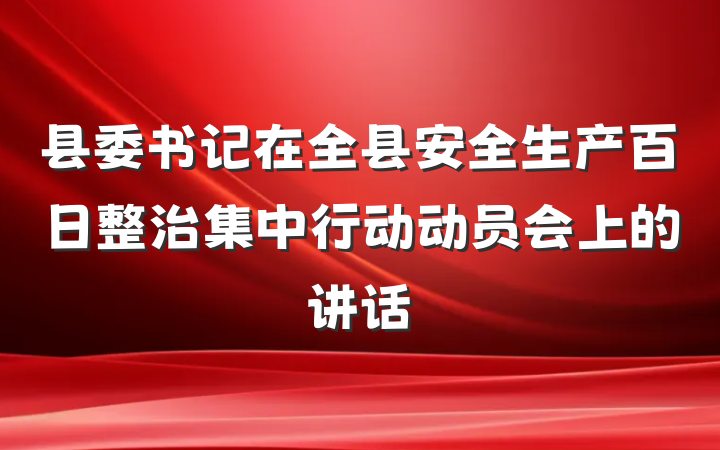 县委书记在全县安全生产百日整治集中行动动员会上的讲话
